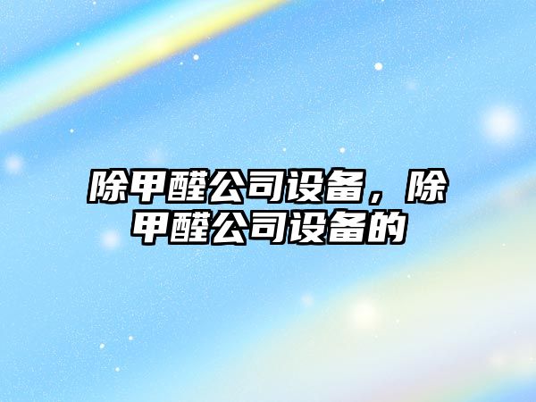 除甲醛公司設備，除甲醛公司設備的
