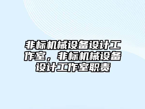 非標機械設備設計工作室，非標機械設備設計工作室職責