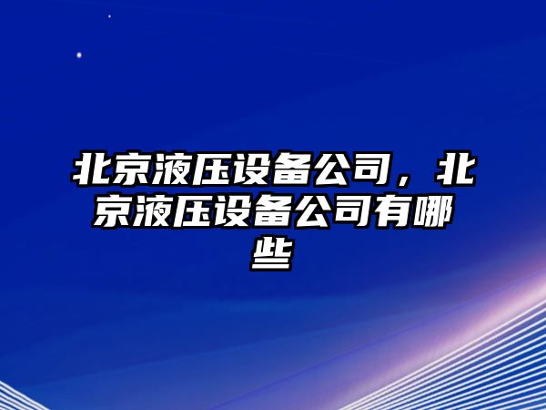 北京液壓設備公司，北京液壓設備公司有哪些
