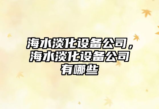 海水淡化設備公司，海水淡化設備公司有哪些