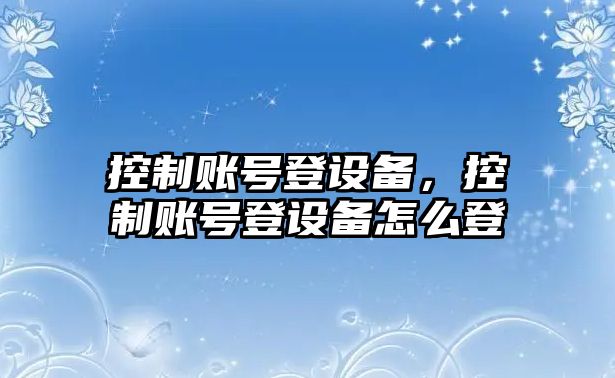 控制賬號登設備，控制賬號登設備怎么登
