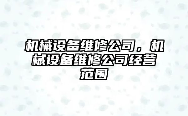 機械設備維修公司，機械設備維修公司經(jīng)營(yíng)范圍