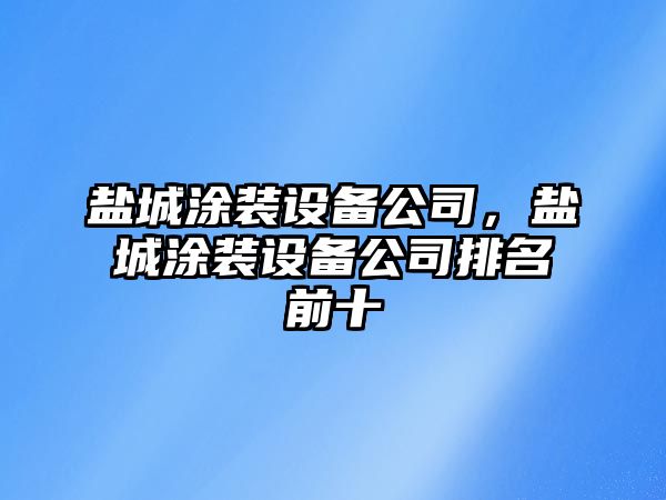 鹽城涂裝設備公司，鹽城涂裝設備公司排名前十