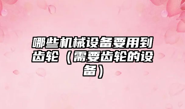 哪些機械設備要用到齒輪（需要齒輪的設備）