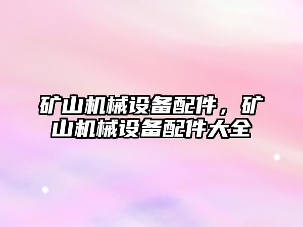 礦山機械設備配件，礦山機械設備配件大全