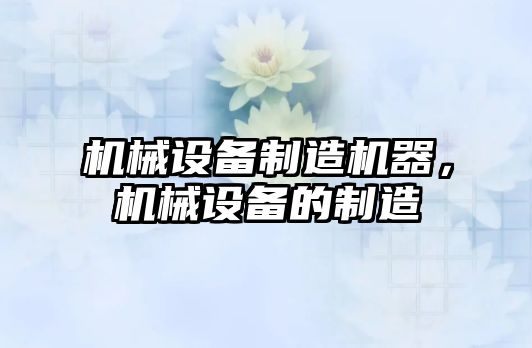 機械設備制造機器，機械設備的制造