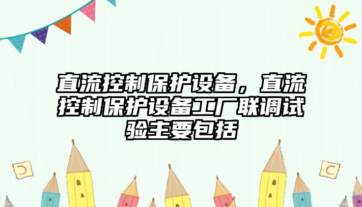 直流控制保護設備，直流控制保護設備工廠(chǎng)聯(lián)調試驗主要包括