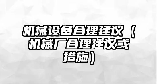 機械設備合理建議（機械廠(chǎng)合理建議或措施）