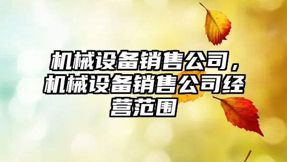 機械設備銷(xiāo)售公司，機械設備銷(xiāo)售公司經(jīng)營(yíng)范圍