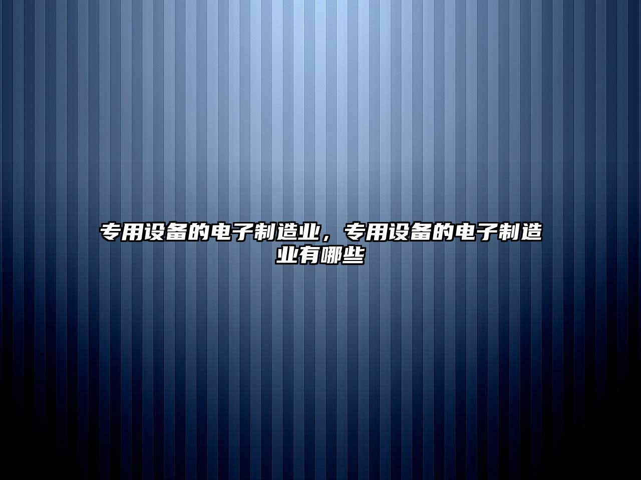 專(zhuān)用設備的電子制造業(yè)，專(zhuān)用設備的電子制造業(yè)有哪些