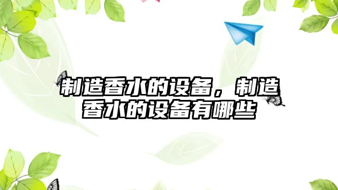 制造香水的設備，制造香水的設備有哪些