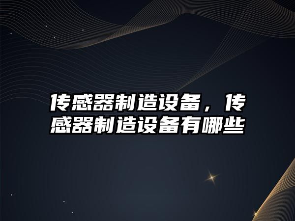 傳感器制造設備，傳感器制造設備有哪些