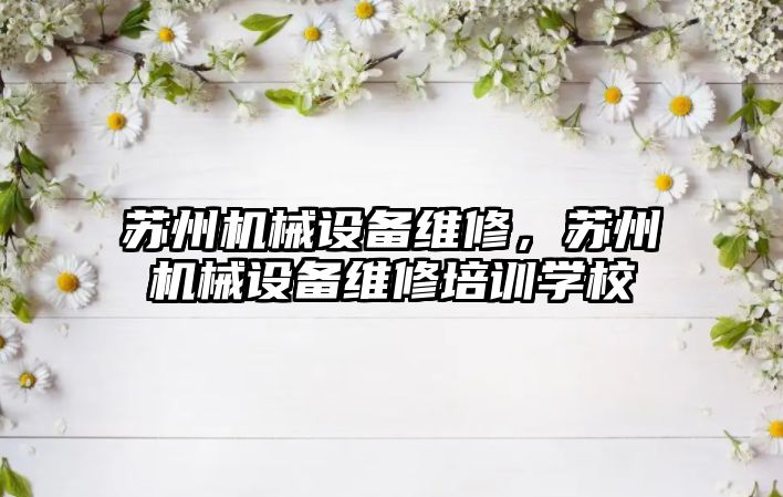蘇州機械設備維修，蘇州機械設備維修培訓學(xué)校