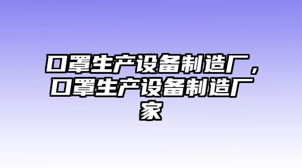 口罩生產(chǎn)設備制造廠(chǎng)，口罩生產(chǎn)設備制造廠(chǎng)家