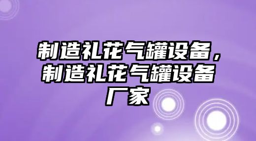 制造禮花氣罐設備，制造禮花氣罐設備廠(chǎng)家