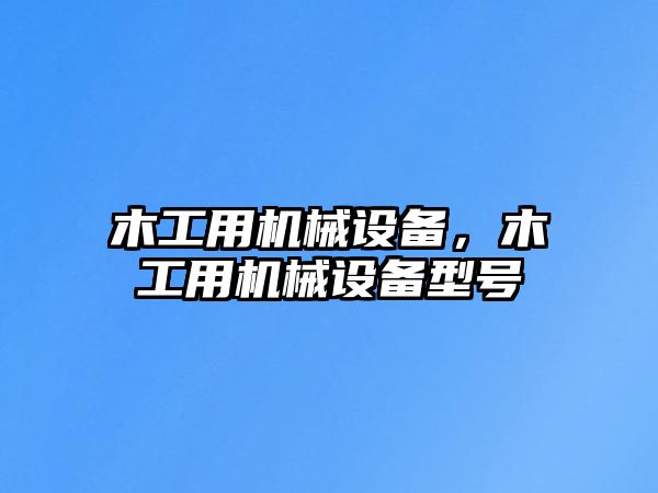 木工用機械設備，木工用機械設備型號