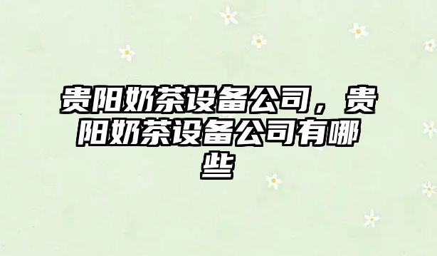 貴陽(yáng)奶茶設備公司，貴陽(yáng)奶茶設備公司有哪些