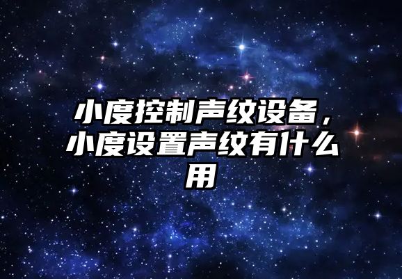 小度控制聲紋設備，小度設置聲紋有什么用