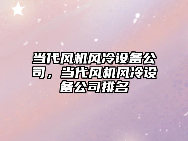 當代風(fēng)機風(fēng)冷設備公司，當代風(fēng)機風(fēng)冷設備公司排名