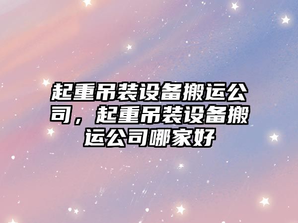 起重吊裝設備搬運公司，起重吊裝設備搬運公司哪家好