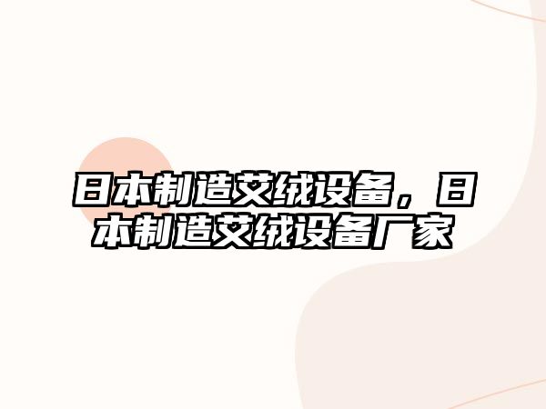 日本制造艾絨設備，日本制造艾絨設備廠(chǎng)家