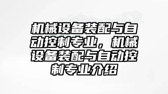 機械設備裝配與自動(dòng)控制專(zhuān)業(yè)，機械設備裝配與自動(dòng)控制專(zhuān)業(yè)介紹