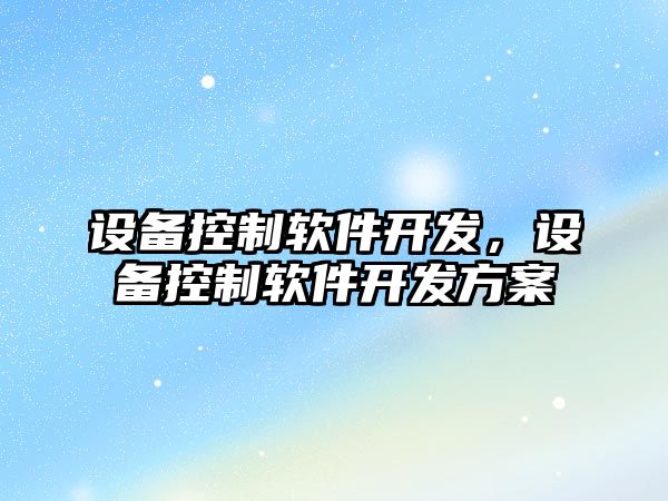 設備控制軟件開(kāi)發(fā)，設備控制軟件開(kāi)發(fā)方案