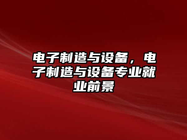 電子制造與設備，電子制造與設備專(zhuān)業(yè)就業(yè)前景
