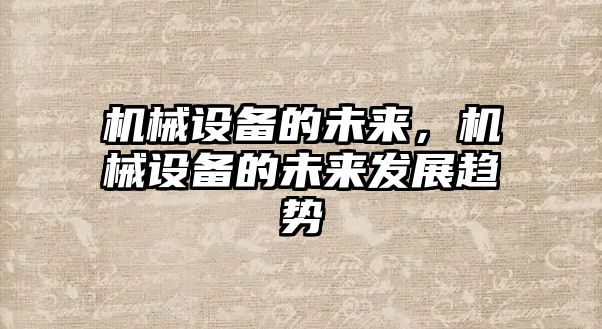 機械設備的未來(lái)，機械設備的未來(lái)發(fā)展趨勢