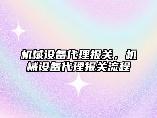 機械設備代理報關(guān)，機械設備代理報關(guān)流程