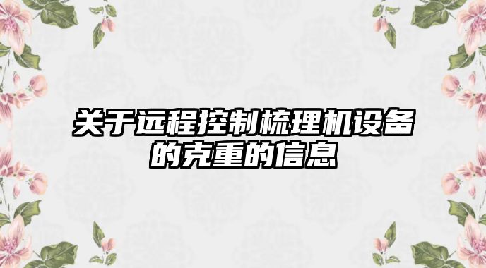 關(guān)于遠程控制梳理機設備的克重的信息