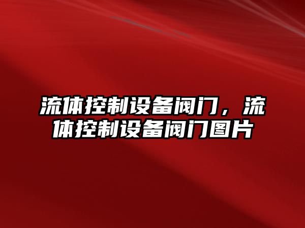 流體控制設備閥門(mén)，流體控制設備閥門(mén)圖片