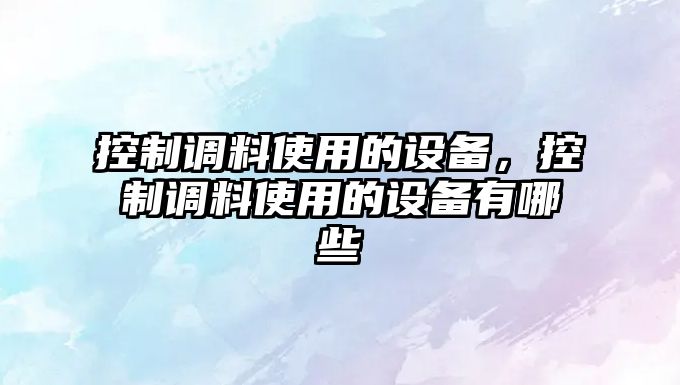 控制調料使用的設備，控制調料使用的設備有哪些