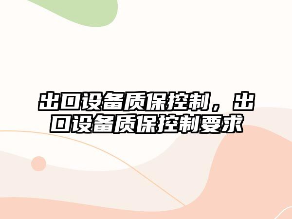出口設備質(zhì)?？刂?，出口設備質(zhì)?？刂埔?/>
											</a>
										</div>
									</div>
								</article>
																<article class=