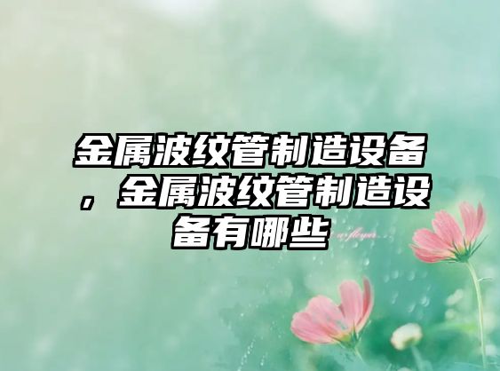 金屬波紋管制造設備，金屬波紋管制造設備有哪些