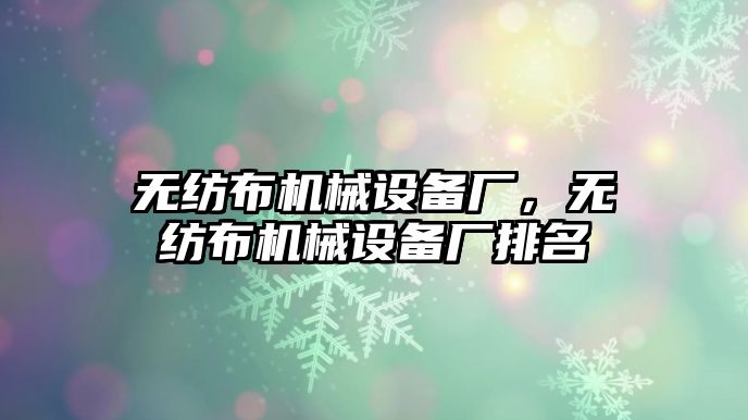 無(wú)紡布機械設備廠(chǎng)，無(wú)紡布機械設備廠(chǎng)排名