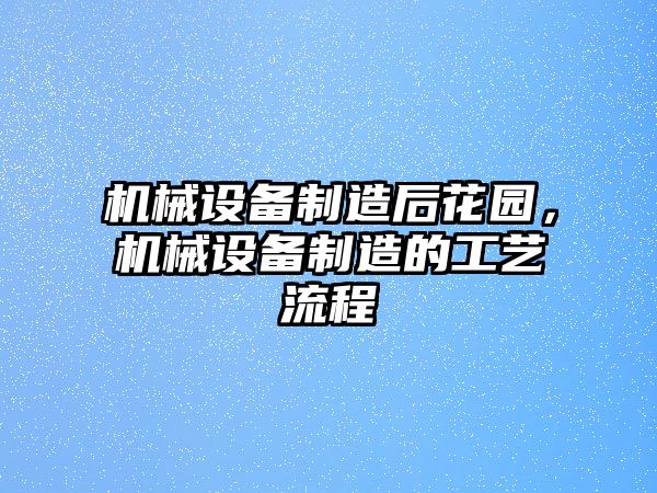 機械設備制造后花園，機械設備制造的工藝流程