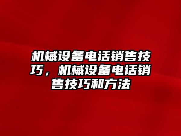 機械設備電話(huà)銷(xiāo)售技巧，機械設備電話(huà)銷(xiāo)售技巧和方法