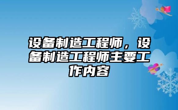 設備制造工程師，設備制造工程師主要工作內容