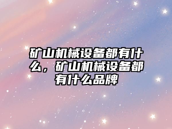 礦山機械設備都有什么，礦山機械設備都有什么品牌