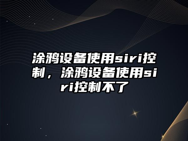 涂鴉設備使用siri控制，涂鴉設備使用siri控制不了
