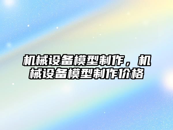 機械設備模型制作，機械設備模型制作價(jià)格