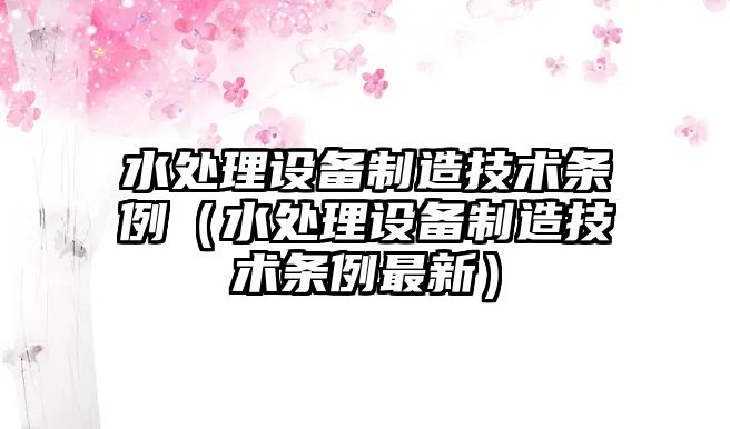 水處理設備制造技術(shù)條例（水處理設備制造技術(shù)條例最新）