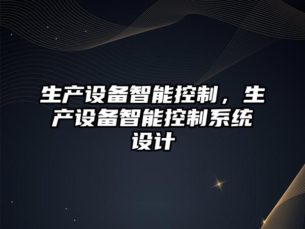 生產(chǎn)設備智能控制，生產(chǎn)設備智能控制系統設計