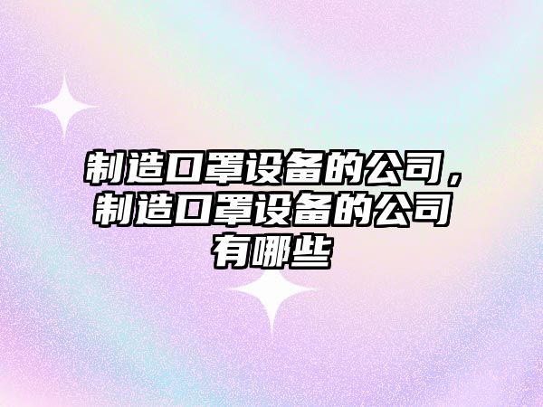 制造口罩設備的公司，制造口罩設備的公司有哪些