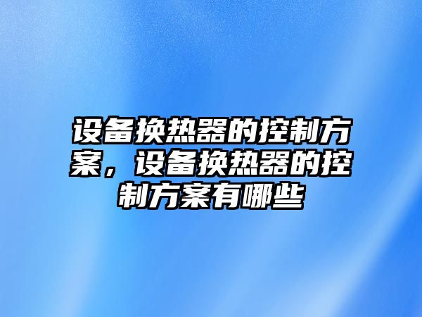 設備換熱器的控制方案，設備換熱器的控制方案有哪些