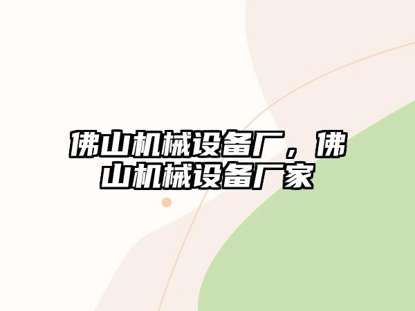 佛山機械設備廠(chǎng)，佛山機械設備廠(chǎng)家