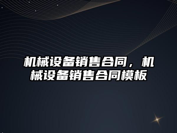 機械設備銷(xiāo)售合同，機械設備銷(xiāo)售合同模板