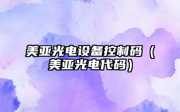 美亞光電設備控制碼（美亞光電代碼）