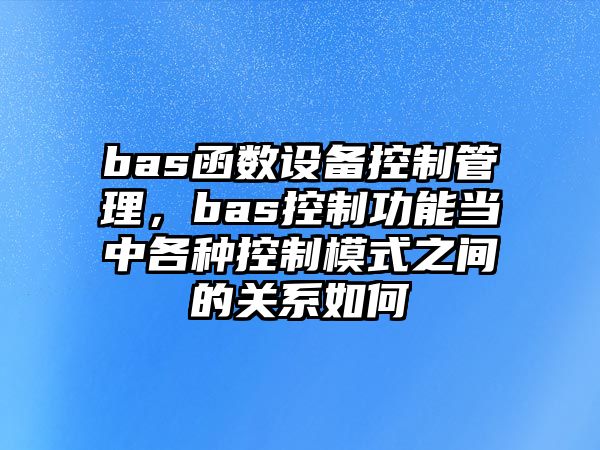 bas函數設備控制管理，bas控制功能當中各種控制模式之間的關(guān)系如何